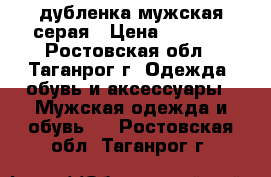 дубленка мужская серая › Цена ­ 1 500 - Ростовская обл., Таганрог г. Одежда, обувь и аксессуары » Мужская одежда и обувь   . Ростовская обл.,Таганрог г.